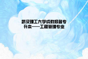 武汉理工大学成教报名专升本——工程管理专业