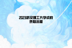 2023武汉理工大学成教录取流程
