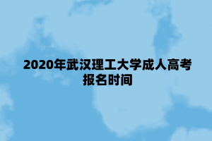 2020年武汉理工大学成人高考本科报名时间