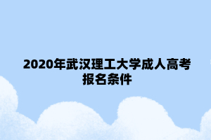 2020年武汉理工大学成人高考报名条件
