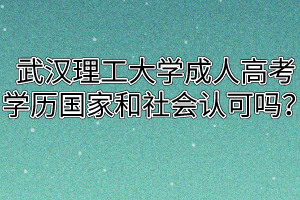 武汉理工大学成人高考学历国家和社会认可吗?