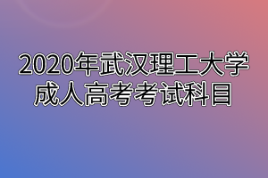 2020年武汉理工大学成人高考考试科目