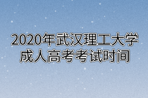 2020年武汉理工大学成人高考考试时间