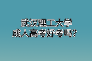 武汉理工大学成人高考好考吗?