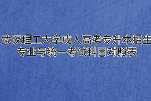 武汉理工大学成人高考专升本招生专业与统一考试科目对照表