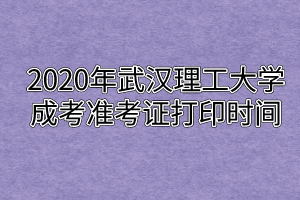 2020年武汉理工大学成考准考证打印时间
