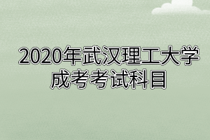 2020年武汉理工大学成考考试科目