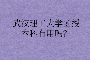 武汉理工大学函授本科有用吗?