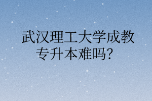 武汉理工大学成教专升本难吗?