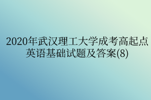 2020年武汉理工大学成考高起点英语基础试题及答案(8)