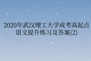 2020年武汉理工大学成考高起点语文提升练习及答案(2)