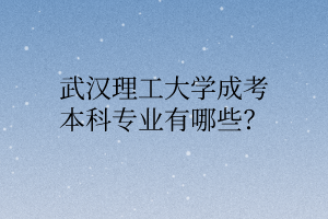 武汉理工大学成考本科专业有哪些?