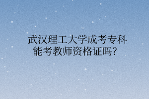 武汉理工大学成考专科能考教师资格证吗?