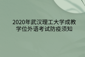 2020年武汉理工大学成教学位外语考试防疫须知