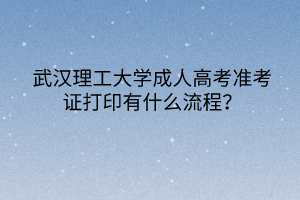 武汉理工大学成人高考准考证打印有什么流程?