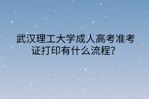 武汉理工大学成人高考准考证打印有什么流程？