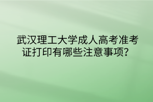 武汉理工大学成人高考准考证打印有哪些注意事项?