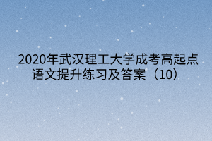 2020年武汉理工大学成考高起点语文提升练习及答案（10）
