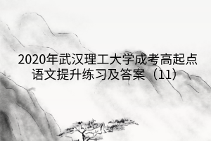 2020年武汉理工大学成考高起点语文提升练习及答案（11）