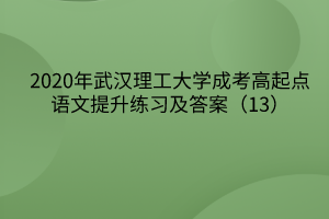 2020年武汉理工大学成考高起点语文提升练习及答案（13）
