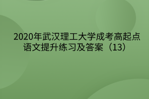 2020年武汉理工大学成考高起点语文提升练习及答案(13)