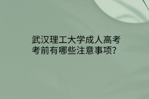 武汉理工大学成人高考考前有哪些注意事项?