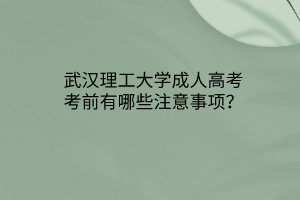 武汉理工大学成人高考考前有哪些注意事项？