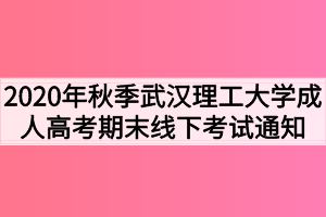 2020年秋季武汉理工大学成人高考期末线下考试通知