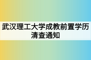武汉理工大学成教前置学历清查通知