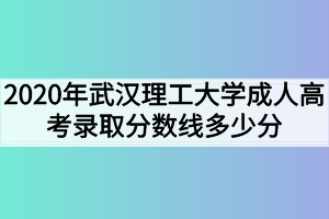 2020年武汉理工大学成人高考录取分数线多少分