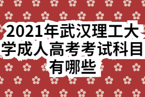 2021年武汉理工大学成人高考考试科目有哪些