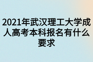 2021年武汉理工大学成人高考本科报名有什么要求