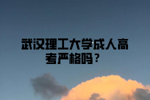 武汉理工大学成人高考严格吗?