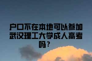 户口不在本地可以参加武汉理工大学成人高考吗?