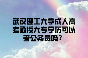 武汉理工大学成人高考函授大专学历可以考公务员吗?