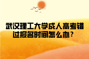 武汉理工大学成人高考错过报名时间怎么办?